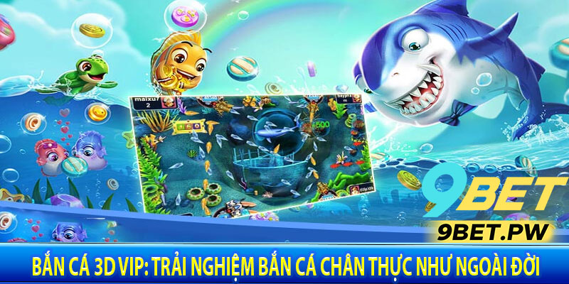 Bắn Cá 3D VIP: Trải Nghiệm Bắn Cá Chân Thực Như Ngoài Đời