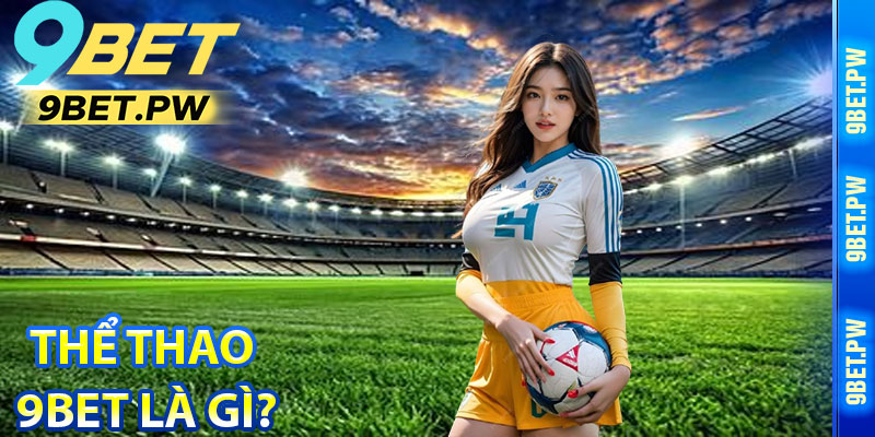 Thể Thao 9Bet Là Gì?