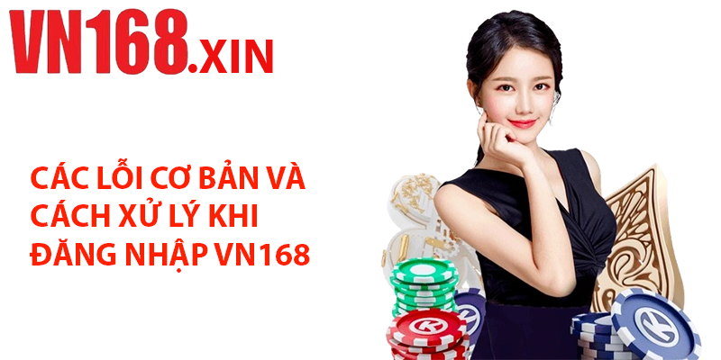 Các Lỗi Cơ Bản Và Cách Xử Lý Khi Đăng Nhập VN168