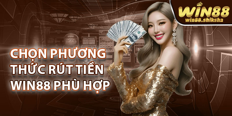 Chọn Phương Thức Rút Tiền Win88 phù hợp