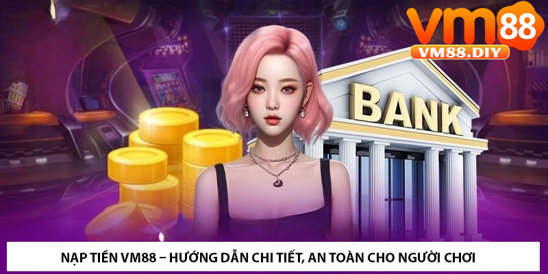 Nạp Tiền VM88 – Hướng Dẫn Chi Tiết, An Toàn Cho Người Chơi