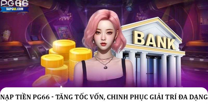 Nạp tiền Pg66 - Tăng tốc vốn, chinh phục giải trí đa dạng