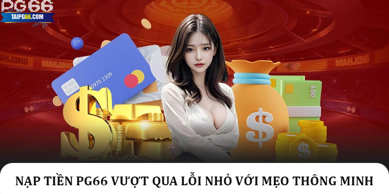 Nạp tiền Pg66 vượt qua lỗi nhỏ với mẹo thông minh