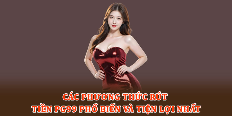 Các phương thức rút tiền PG99 phổ biến và tiện lợi nhất
