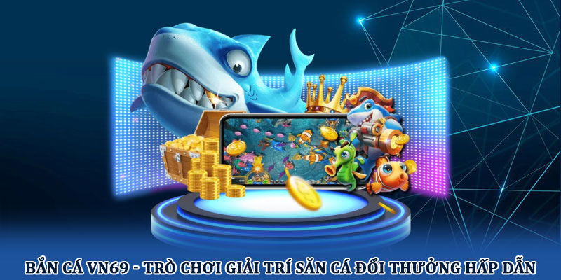 Bắn cá VN69 - Trò chơi giải trí săn cá đổi thưởng hấp dẫn