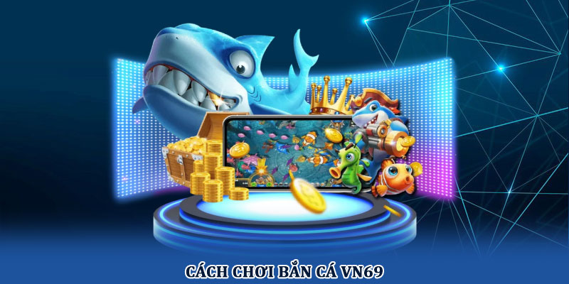 Cách chơi bắn cá VN69