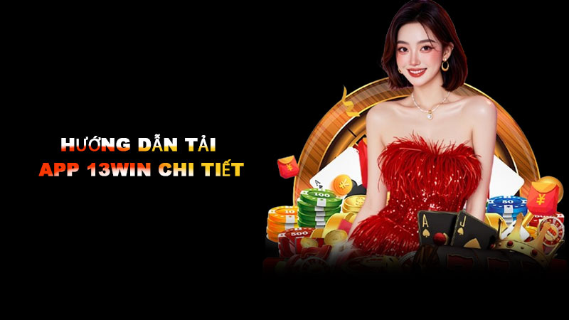 Hướng dẫn tải app 13win chi tiết cho từng hệ điều hành