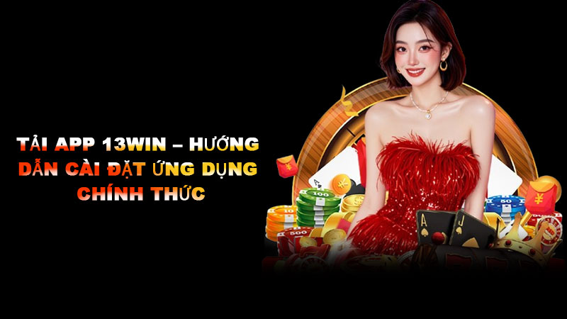 Tải app 13win – Hướng dẫn cài đặt ứng dụng chính thức