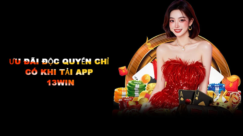 Ưu đãi độc quyền chỉ có khi tải app 13win