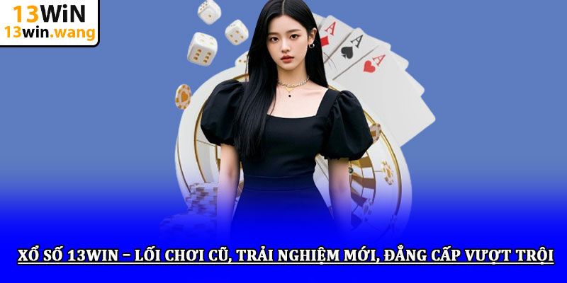 Xổ số 13win – Lối chơi cũ, trải nghiệm mới, đẳng cấp vượt trội