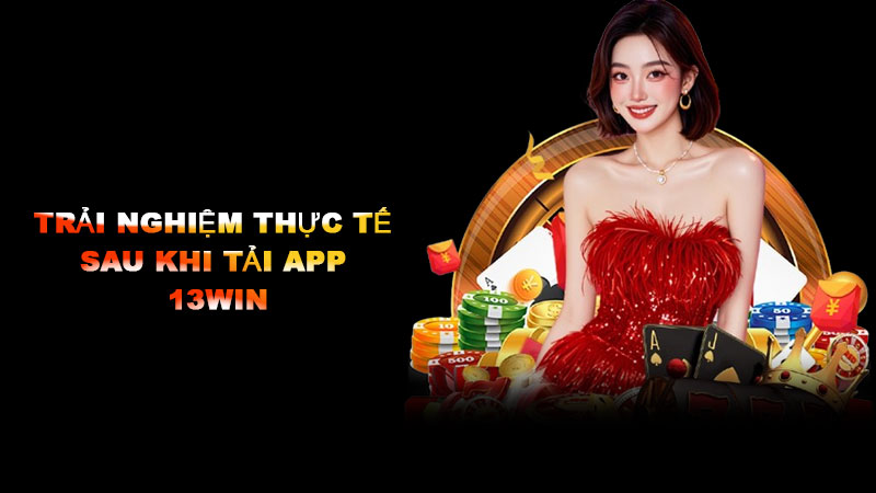 trải nghiệm thực tế sau khi tải app 13win