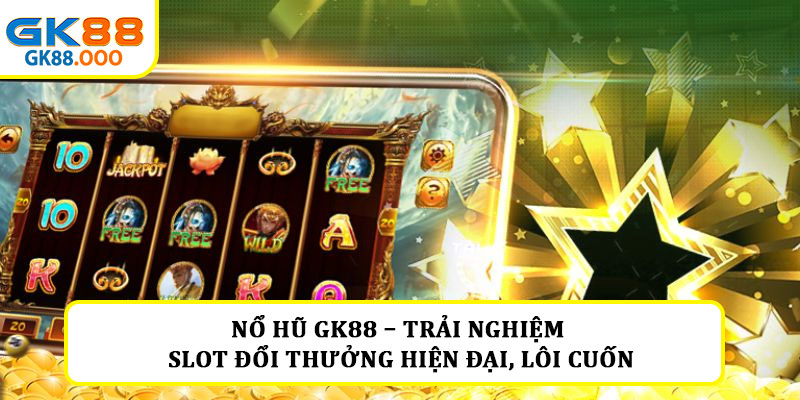 Nổ hũ GK88 – Trải nghiệm slot đổi thưởng hiện đại, lôi cuốn