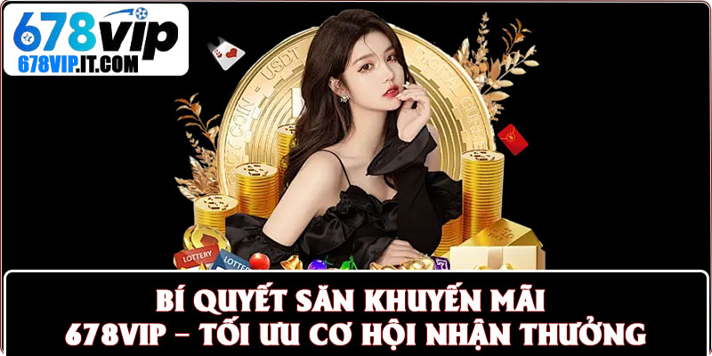 Bí quyết săn khuyến mãi 678vip – Tối ưu cơ hội nhận thưởng