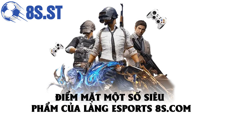 Điểm mặt một số siêu phẩm của làng ESports 8S