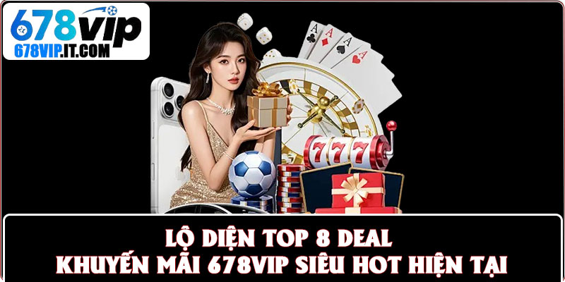 Lộ diện top 8 deal khuyến mãi 678vip siêu hot hiện tại