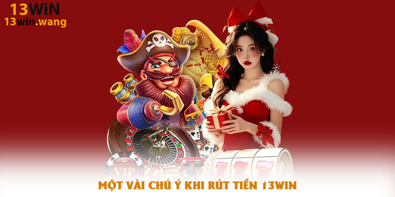 Một Vài Chú Ý Khi Rút Tiền 13win