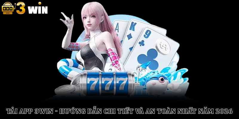 Tải App 3Win - Hướng Dẫn Chi Tiết Và An Toàn Nhất Năm 2026