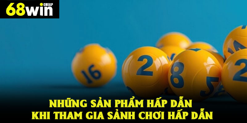 Những sản phẩm hấp dẫn khi tham gia sảnh chơi hấp dẫn